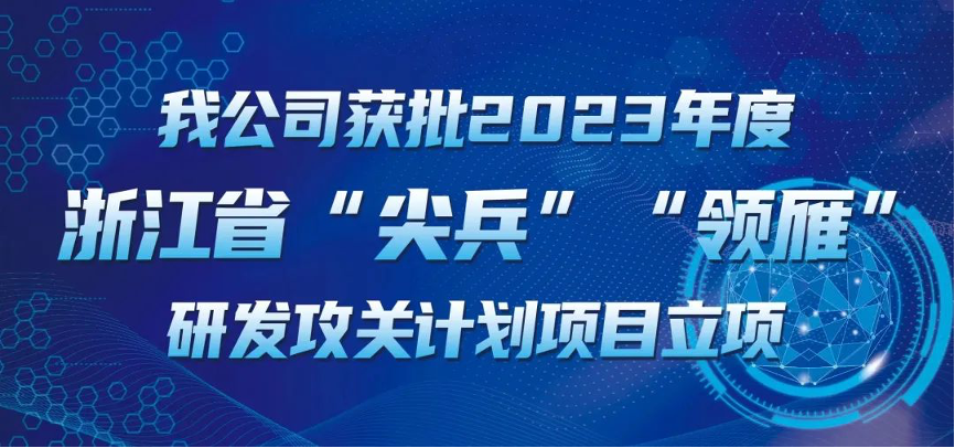 【喜報！】公司獲批2023年度浙江省“尖兵”“領(lǐng)雁” 研發(fā)攻關(guān)計劃項目立項